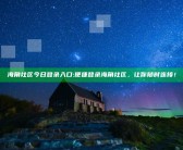 海角社区今日登录入口: 便捷登录海角社区，让你无论何时连接！