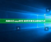 海角社区app账号: 探索邻里互动的新方式