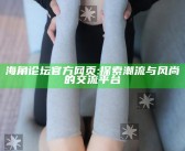 海角论坛官方网页: 探索潮流与风尚的交流平台