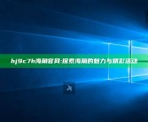 hj9c7h海角官网: 探索海角的魅力与精彩活动