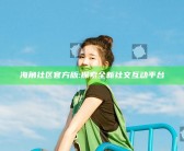 海角社区官方版:探索全新社交互动平台