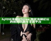 hjf08海角论坛ios: 发现海角论坛的新鲜话题与交流平台