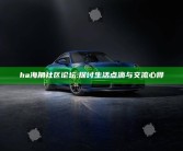 ha海角社区论坛: 探讨生活点滴与交流心得