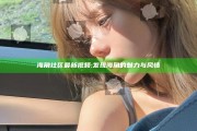 海角社区 最新视频: 发现海角的魅力与风情