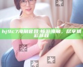 hj9c7海角官网: 畅游海角，尽享精彩旅程