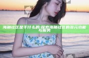 海角社区是干什么的: 探索海角社区的多元功能与服务