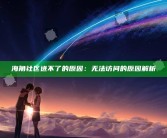 海角社区进不了的根本原因：无法访问的根本原因解析