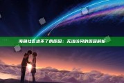 海角社区进不了的根本原因：无法访问的根本原因解析