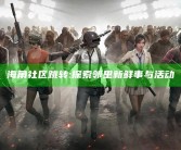 海角社区跳转:探索邻里新鲜事与活动