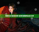 海角社区 最新视频: 探索海角的自然之美