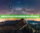 海角社区怎么进入:轻松指南教你快速入驻海角社区
