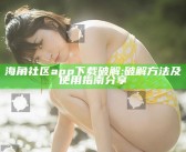 海角社区app下载破解: 破解方法及使用指南分享