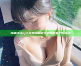 海角社区hj3: 探索海角社区的独有魅力与活动