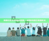 海角社区 在线播放视频: 一起畅享精彩视频时光