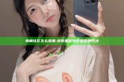 海角社区怎么观看:获取最佳观影指南的方法