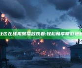 海角社区在线视频播放观看: 轻松畅享精彩视频时光