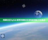 海角社区hj4d: 探索海角社区的无与伦比魅力与活动