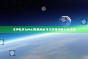 海角社区hj4d: 探索海角社区的无与伦比魅力与活动