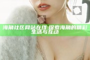 海角社区网站在线: 探索海角的精彩生活与互动