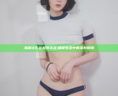 海角社区短视频关注: 捕捉生活中的美好瞬间