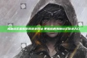 海角社区最新官网登录网址: 更新后的海角社区登录入口