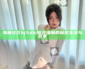 海角社区hj5db: 探寻海角的秘密生活与故事