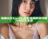 海角社区hja05: 探索海角的独有魅力与社区生活