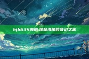 hjb634海角: 探秘海角的奇幻之旅