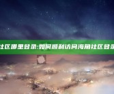 海角社区哪里登录: 如何顺利访问海角社区登录界面