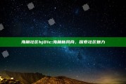海角社区hj01c: 海角新风尚，探索社区魅力