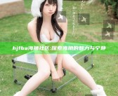 hjfba海角社区: 探索海角的魅力与宁静