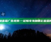 海角直播广告视频: 一起畅享海角精彩直播时刻