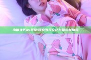 海角社区av天堂: 探索多元文化与娱乐新体验