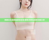 海角社区破解版账号密码: 拥有无限乐趣的攻略分享