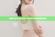 海角社区在线官网: 与邻居分享的温暖家园