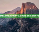 海角社区海角杂谈海角广场: 探索社区文化与交流的平台