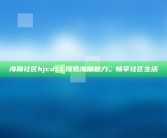 海角社区hjcd13: 探索海角魅力，畅享社区生活