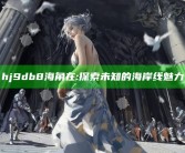 hj9db8海角在: 探索未知的海岸线魅力