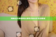 海角社区最新网站: 探索全新社区互动体验