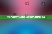 海角天涯官网入口地址:探索海角天涯的精彩旅程