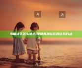 海角社区怎么进入:探索海角社区的访问方法
