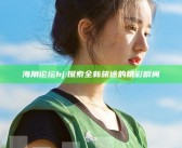 海角论坛hj: 探索全新旅途的精彩瞬间