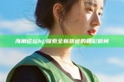 海角论坛hj: 探索全新旅途的精彩瞬间