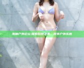 海角户外论坛: 探索自然之美，尽享户外乐趣