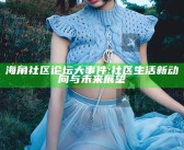 海角社区论坛大事件: 社区生活新动向与未来展望