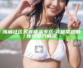 海角社区另类精品专区: 突破常规的特有魅力展现
