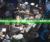 海角社区ip地址查询:轻松获取海角社区IP信息的方法