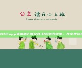 海角社区app免费版下载安装:轻松连接邻里，共享生活乐趣