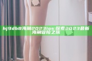 hj9db8海角2023ios: 探索2023最新海角冒险之旅