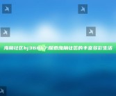 海角社区hj368b7: 探索海角社区的丰富多彩生活